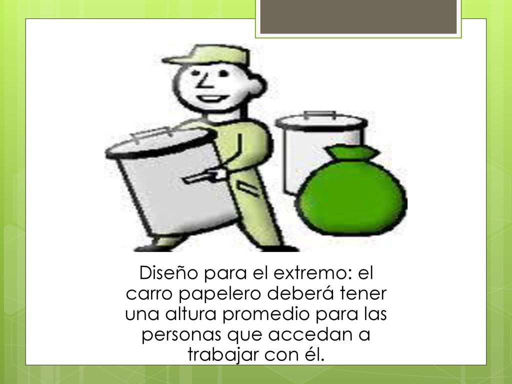 Diseño para el extremo: el carro papelero deberá tener una altura promedio para las personas que accedan a trabajar con él.