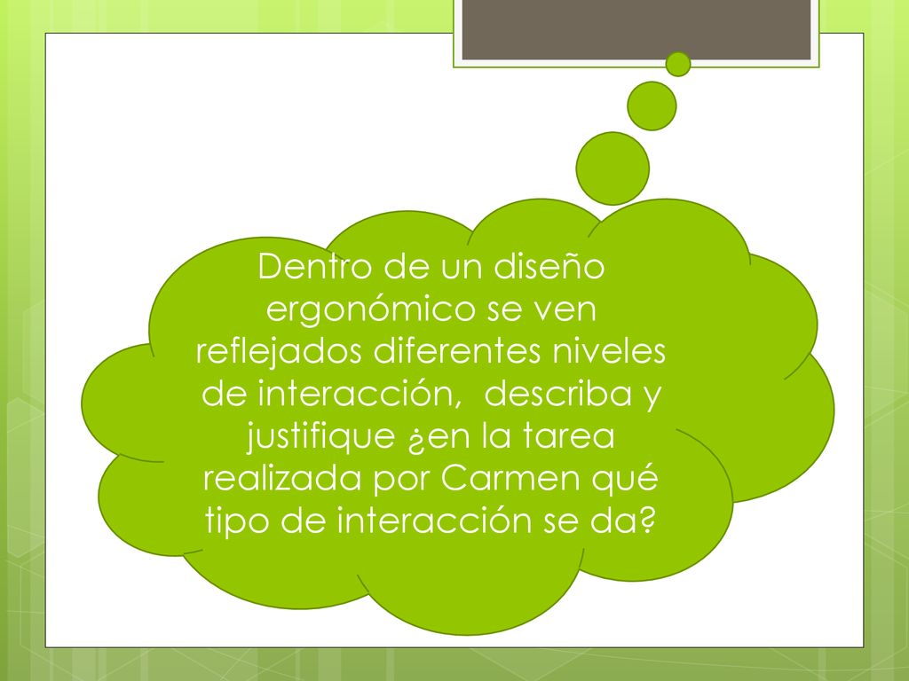 Dentro de un diseño ergonómico se ven reflejados diferentes niveles de interacción, describa y justifique ¿en la tarea realizada por Carmen qué tipo de interacción se da