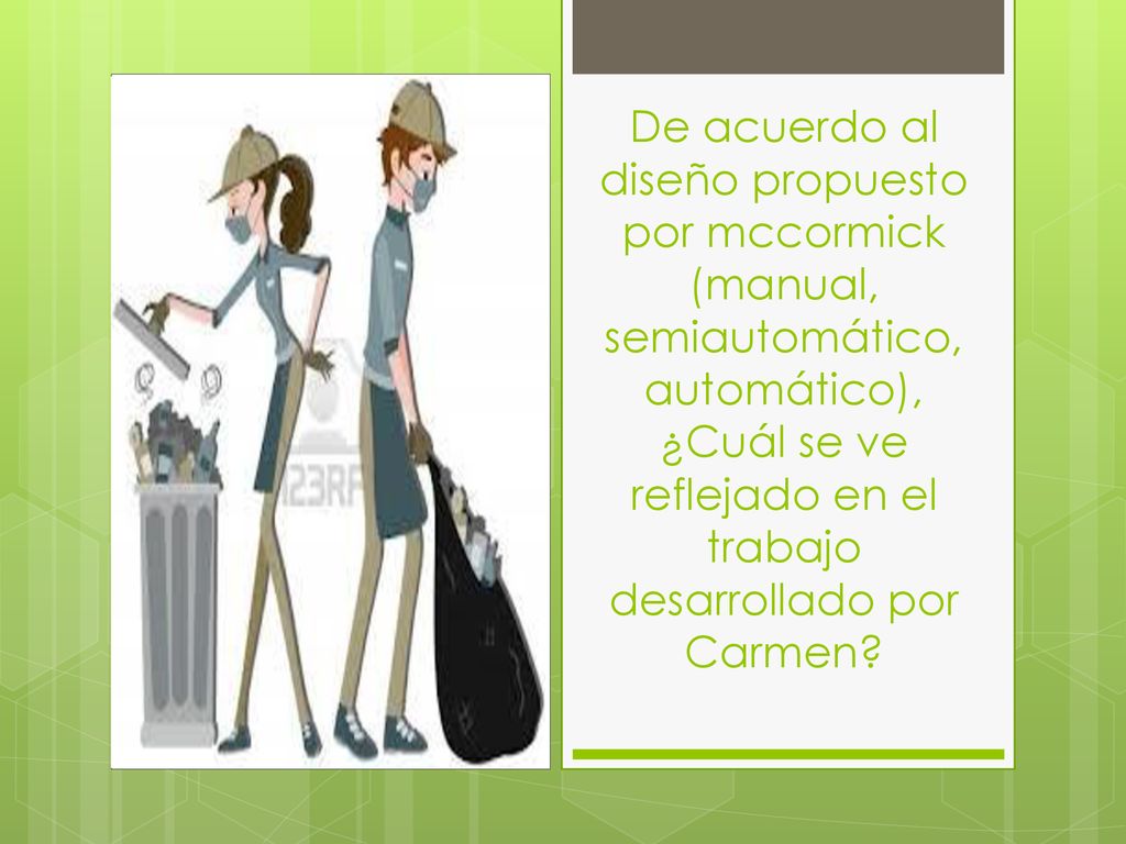 De acuerdo al diseño propuesto por mccormick (manual, semiautomático, automático), ¿Cuál se ve reflejado en el trabajo desarrollado por Carmen