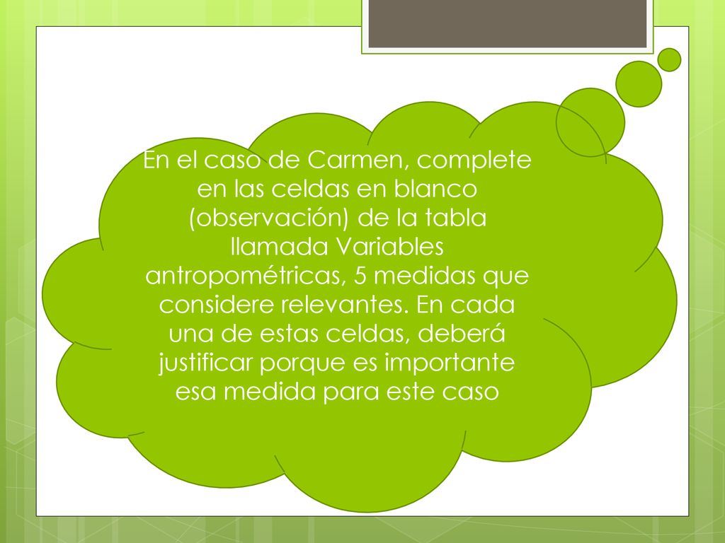 En el caso de Carmen, complete en las celdas en blanco (observación) de la tabla llamada Variables antropométricas, 5 medidas que considere relevantes.