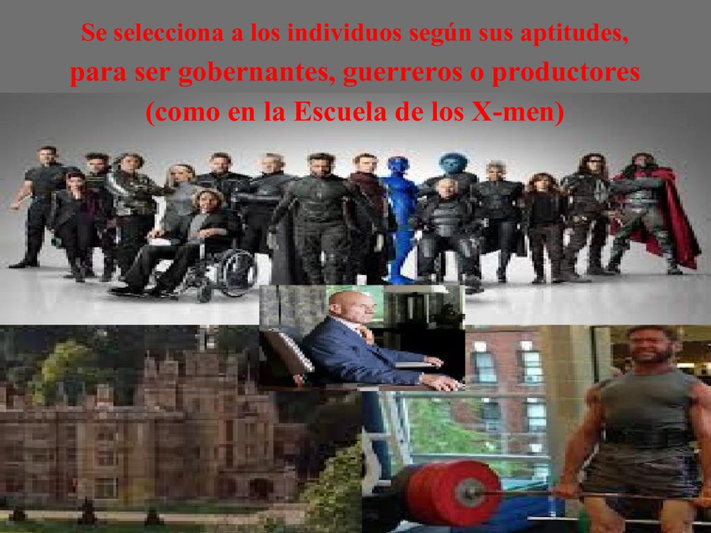 Se selecciona a los individuos según sus aptitudes, para ser gobernantes, guerreros o productores (como en la Escuela de los X-men)