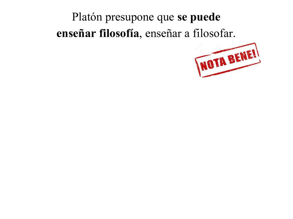 Platón presupone que se puede enseñar filosofía, enseñar a filosofar.