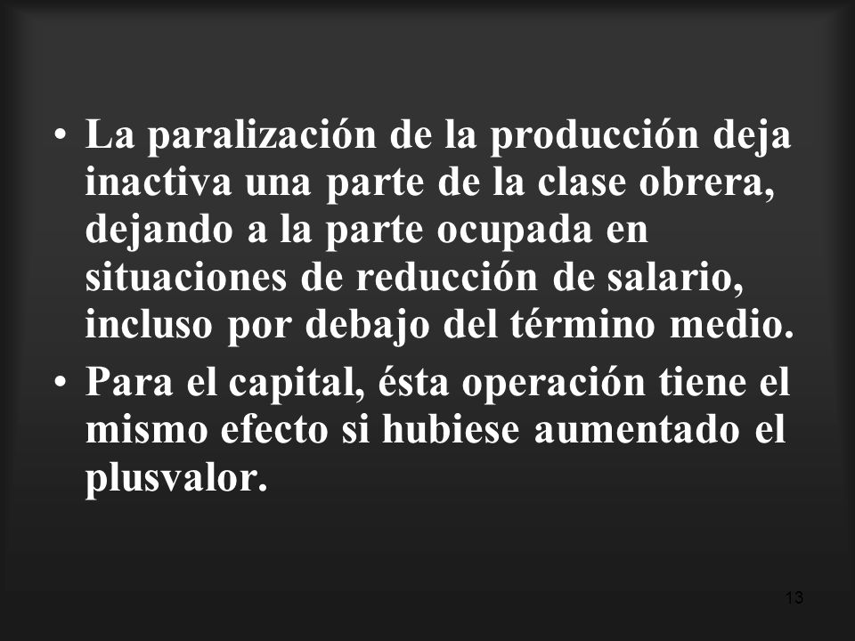 La paralización de la producción deja inactiva una parte de la clase obrera, dejando a la parte ocupada en situaciones de reducción de salario, incluso por debajo del término medio.