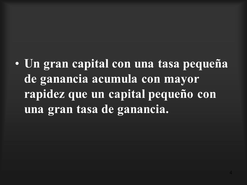 Un gran capital con una tasa pequeña de ganancia acumula con mayor rapidez que un capital pequeño con una gran tasa de ganancia.