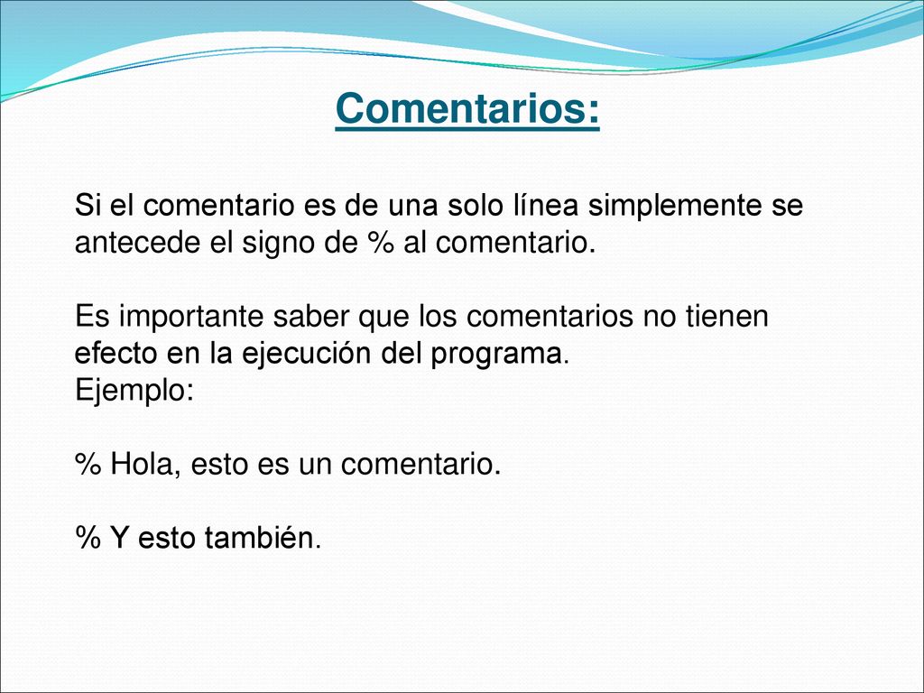 Comentarios: Si el comentario es de una solo línea simplemente se antecede el signo de % al comentario.