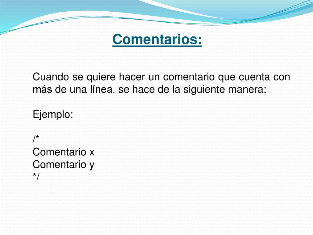 Comentarios: Cuando se quiere hacer un comentario que cuenta con más de una línea, se hace de la siguiente manera: