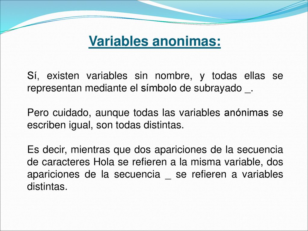 Variables anonimas: Sí, existen variables sin nombre, y todas ellas se representan mediante el símbolo de subrayado _.