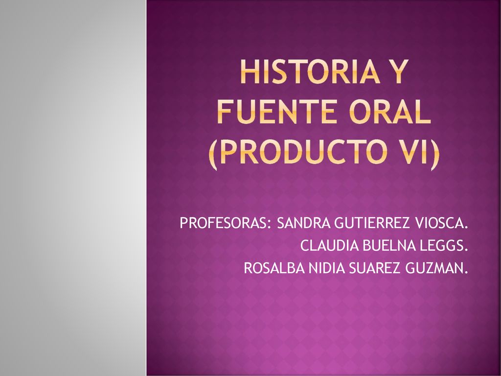 HISTORIA Y FUENTE ORAL (PRODUCTO VI)