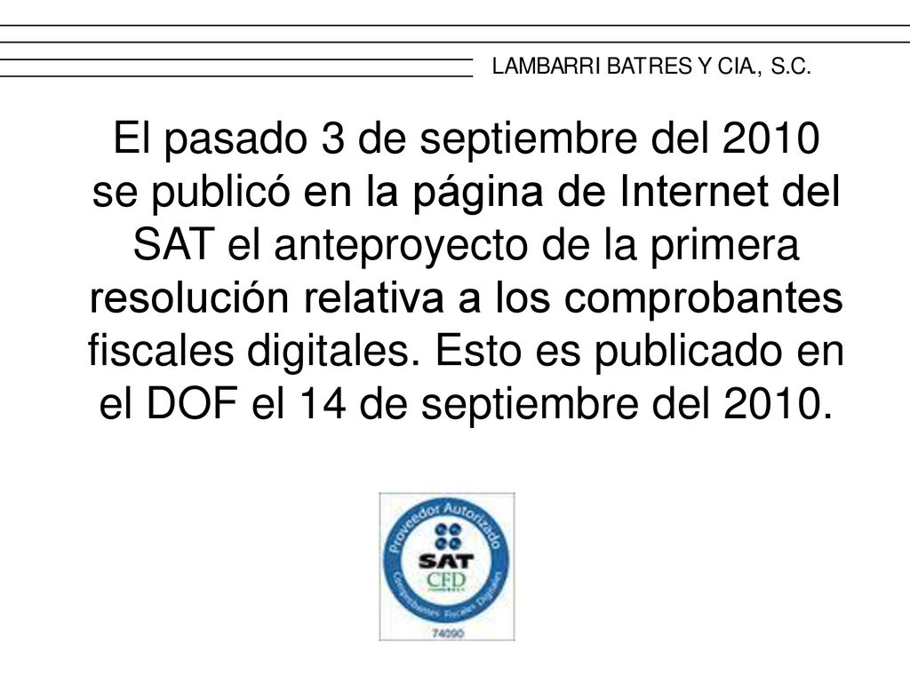 El pasado 3 de septiembre del 2010 se publicó en la página de Internet del SAT el anteproyecto de la primera resolución relativa a los comprobantes fiscales digitales.