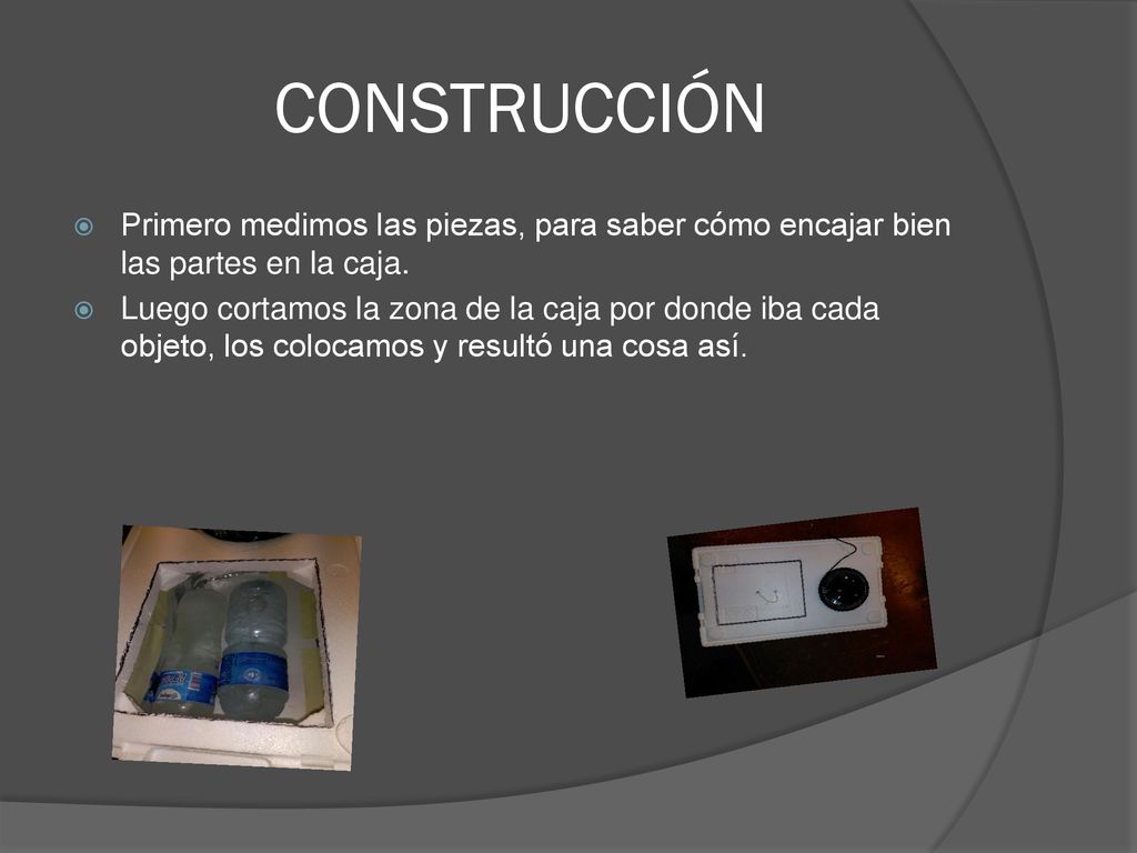 CONSTRUCCIÓN Primero medimos las piezas, para saber cómo encajar bien las partes en la caja.