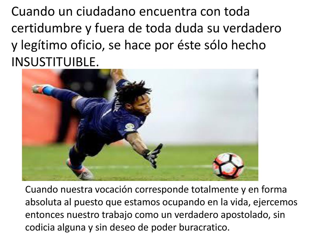 Cuando un ciudadano encuentra con toda certidumbre y fuera de toda duda su verdadero y legítimo oficio, se hace por éste sólo hecho INSUSTITUIBLE.