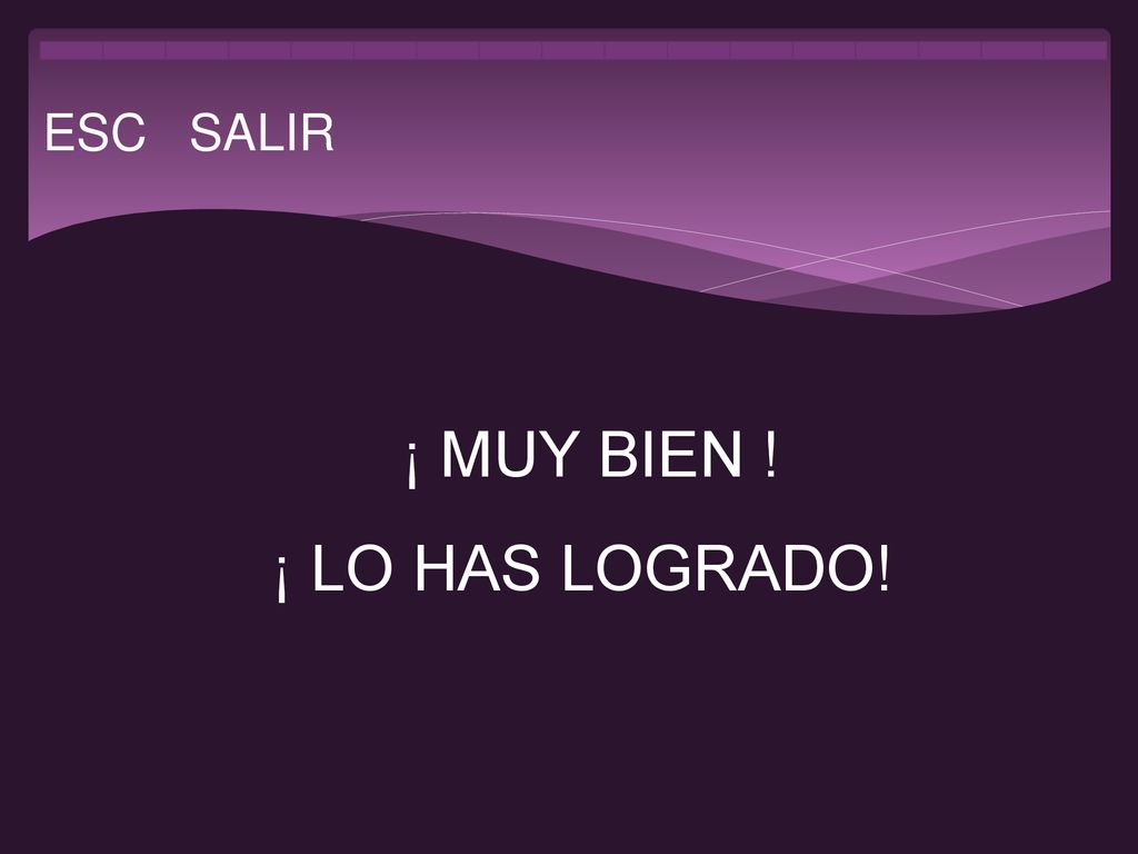 ESC SALIR ¡ MUY BIEN ! ¡ LO HAS LOGRADO!