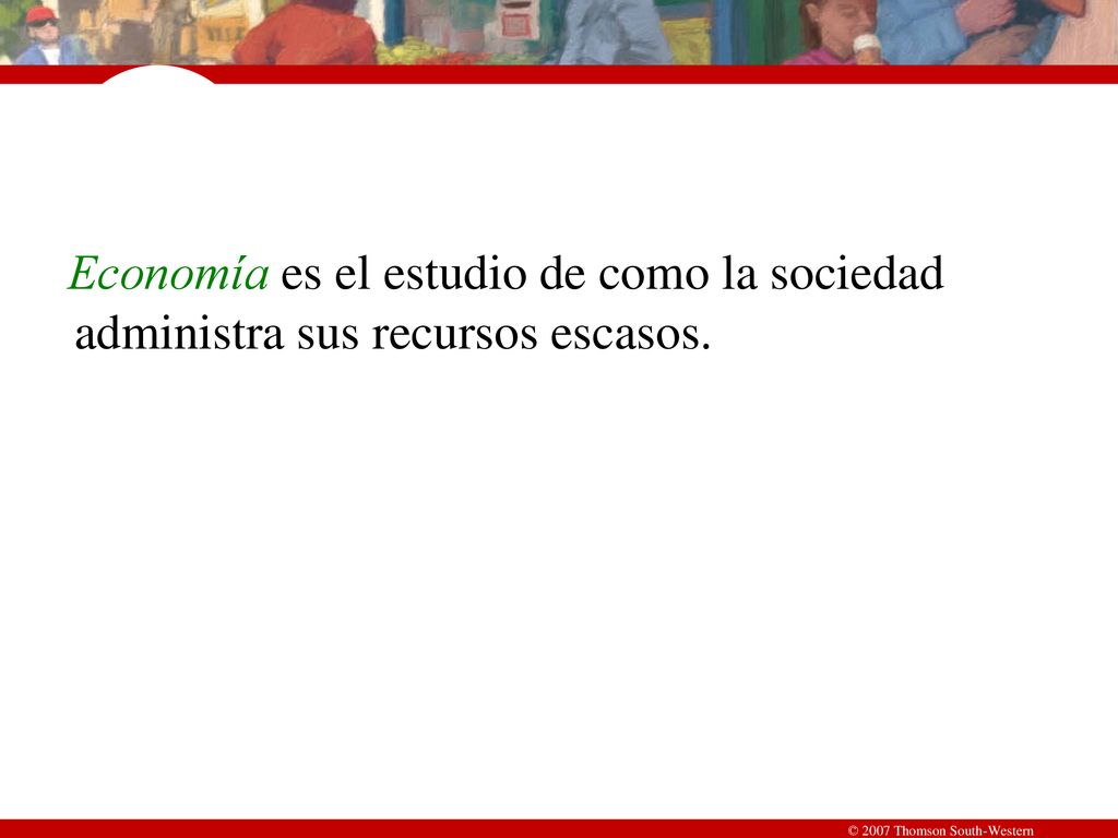 Economía es el estudio de como la sociedad administra sus recursos escasos.