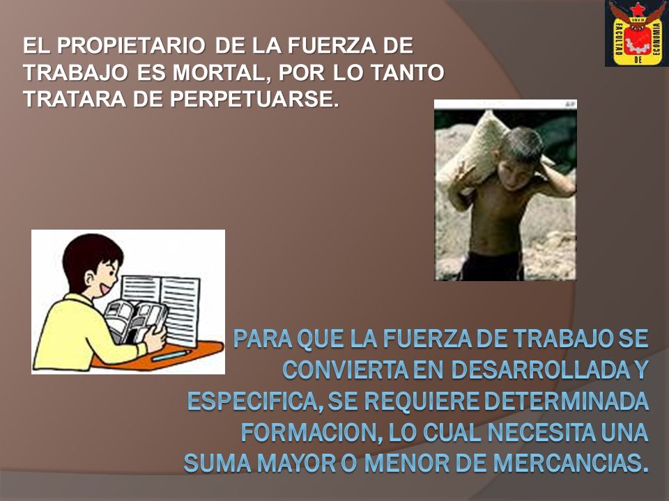 EL PROPIETARIO DE LA FUERZA DE TRABAJO ES MORTAL, POR LO TANTO TRATARA DE PERPETUARSE.