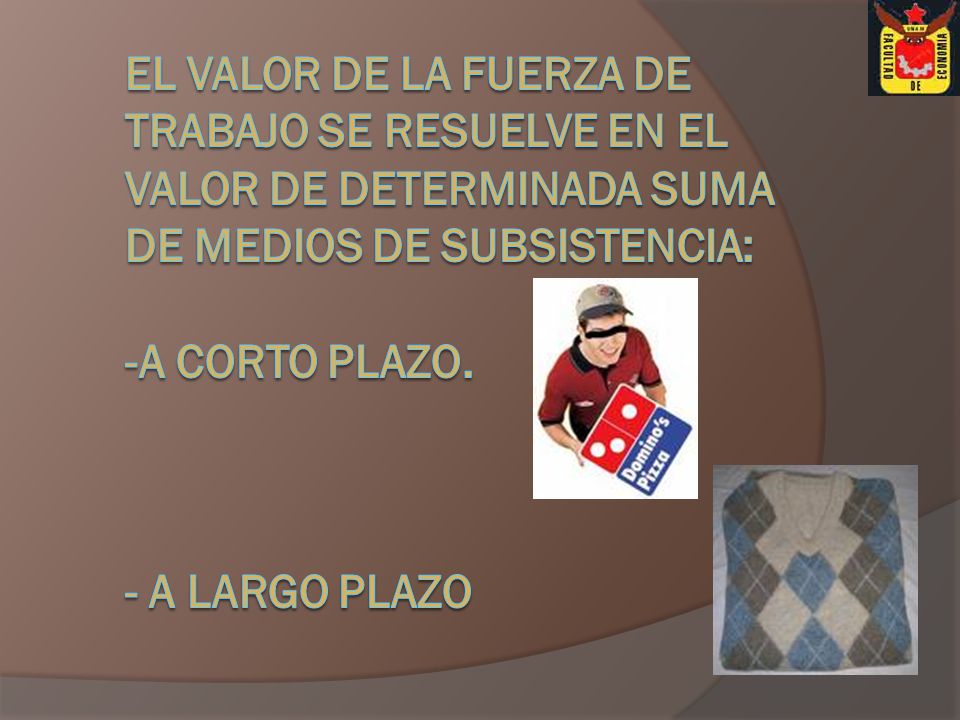 EL VALOR DE LA FUERZA DE TRABAJO SE RESUELVE EN EL VALOR DE DETERMINADA SUMA DE MEDIOS DE SUBSISTENCIA: -A CORTO PLAZO.