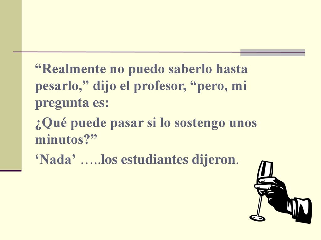 Realmente no puedo saberlo hasta pesarlo, dijo el profesor, pero, mi pregunta es: