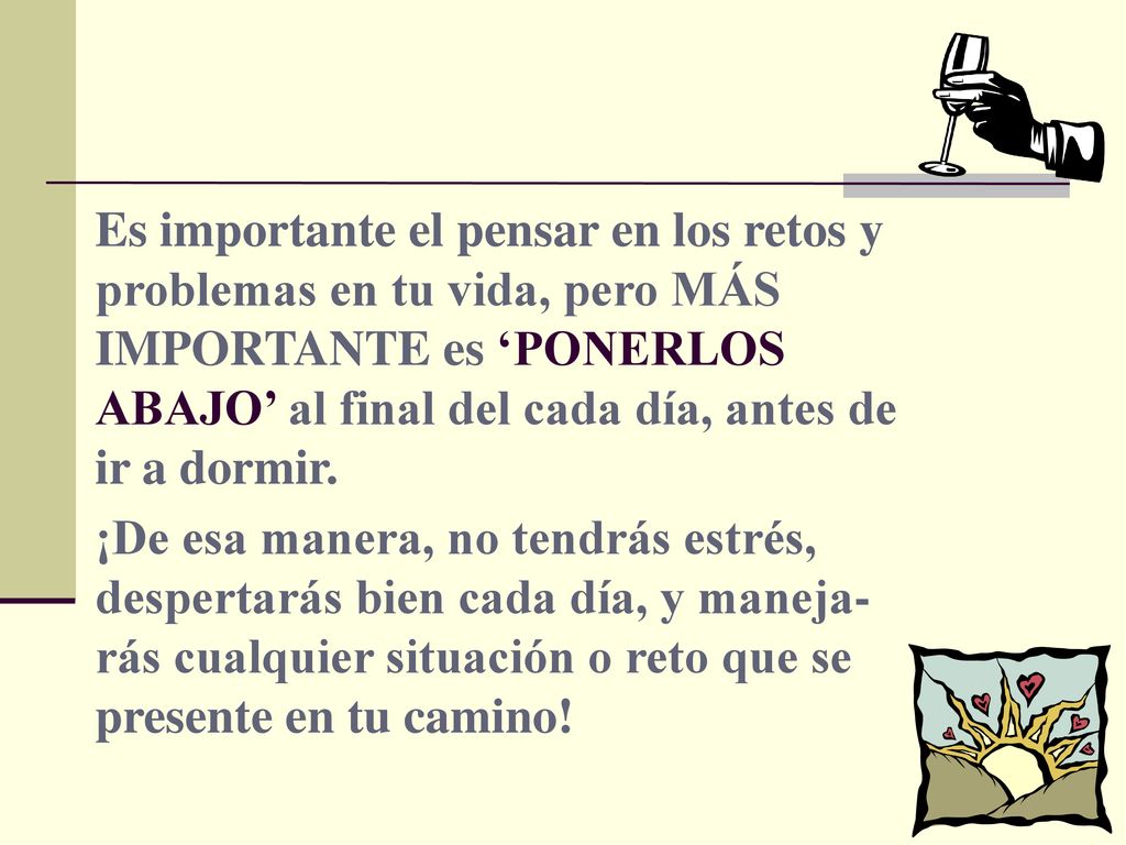 Es importante el pensar en los retos y problemas en tu vida, pero MÁS IMPORTANTE es ‘PONERLOS ABAJO’ al final del cada día, antes de ir a dormir.