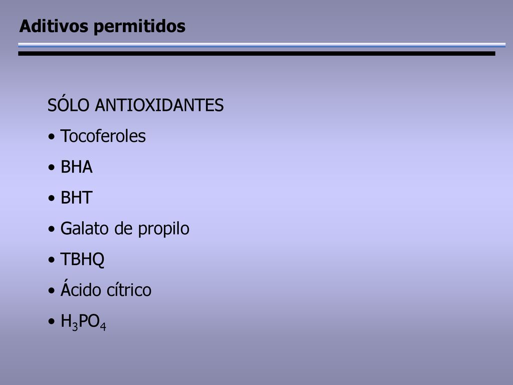 Aditivos permitidos SÓLO ANTIOXIDANTES. Tocoferoles. BHA. BHT. Galato de propilo. TBHQ. Ácido cítrico.