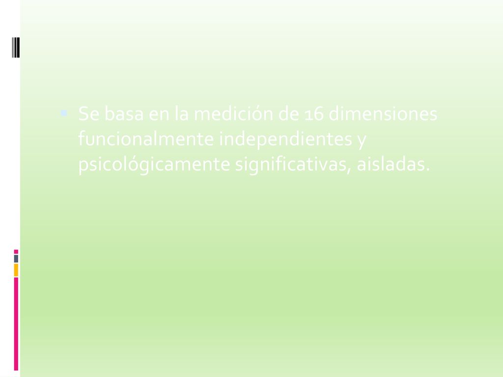 Se basa en la medición de 16 dimensiones funcionalmente independientes y psicológicamente significativas, aisladas.
