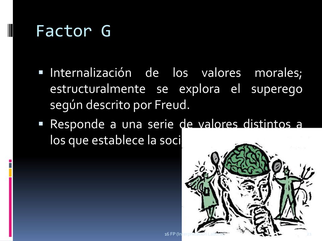 Factor G Internalización de los valores morales; estructuralmente se explora el superego según descrito por Freud.