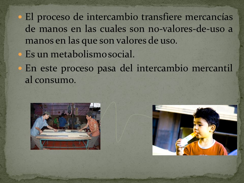 El proceso de intercambio transfiere mercancías de manos en las cuales son no-valores-de-uso a manos en las que son valores de uso.