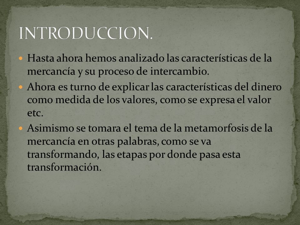 INTRODUCCION. Hasta ahora hemos analizado las características de la mercancía y su proceso de intercambio.