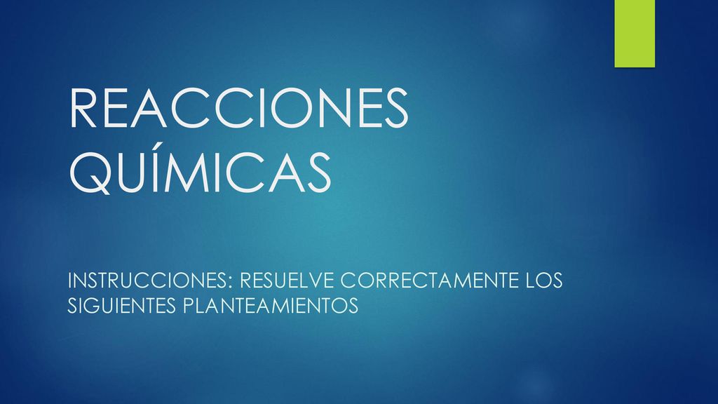 REACCIONES QUÍMICAS INSTRUCCIONES: RESUELVE CORRECTAMENTE LOS SIGUIENTES PLANTEAMIENTOS