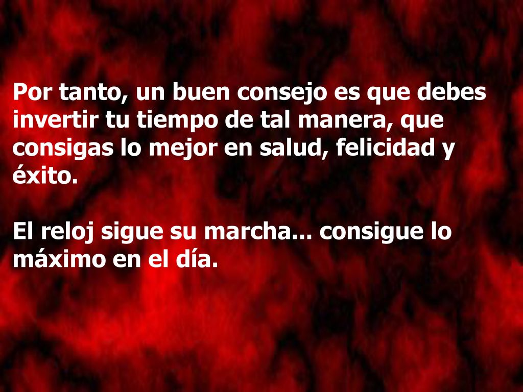 Por tanto, un buen consejo es que debes invertir tu tiempo de tal manera, que consigas lo mejor en salud, felicidad y éxito.