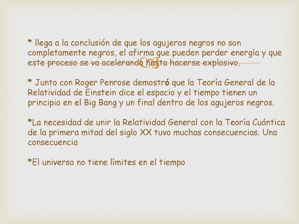 * llega a la conclusión de que los agujeros negros no son completamente negros, el afirma que pueden perder energía y que este proceso se va acelerando hasta hacerse explosivo.