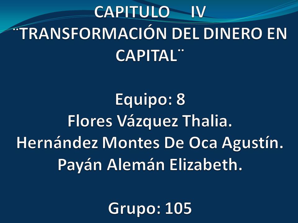 CAPITULO IV ¨TRANSFORMACIÓN DEL DINERO EN CAPITAL¨ Equipo: 8 Flores Vázquez Thalia.