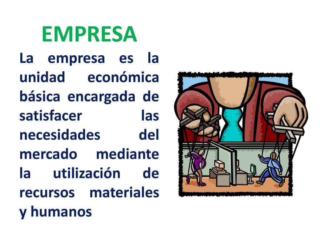 EMPRESA La empresa es la unidad económica básica encargada de satisfacer las necesidades del mercado mediante la utilización de recursos materiales y humanos