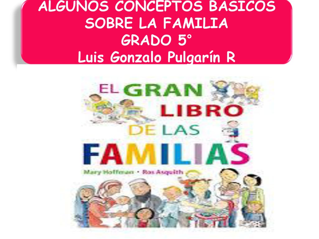 ALGUNOS CONCEPTOS BÁSICOS SOBRE LA FAMILIA Luis Gonzalo Pulgarín R