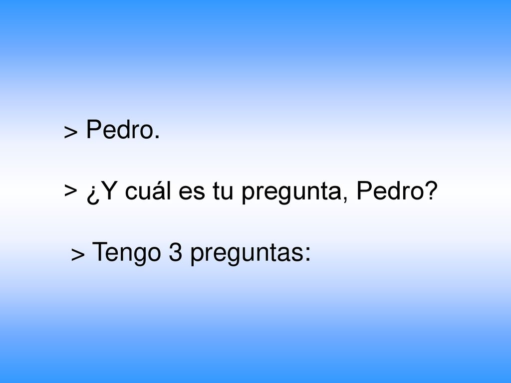 > Pedro. > ¿Y cuál es tu pregunta, Pedro > Tengo 3 preguntas: