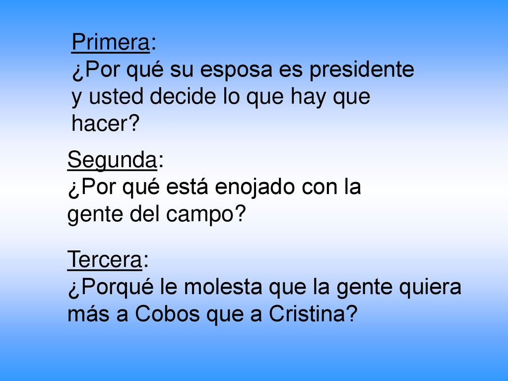 Primera: ¿Por qué su esposa es presidente y usted decide lo que hay que hacer Segunda: ¿Por qué está enojado con la gente del campo