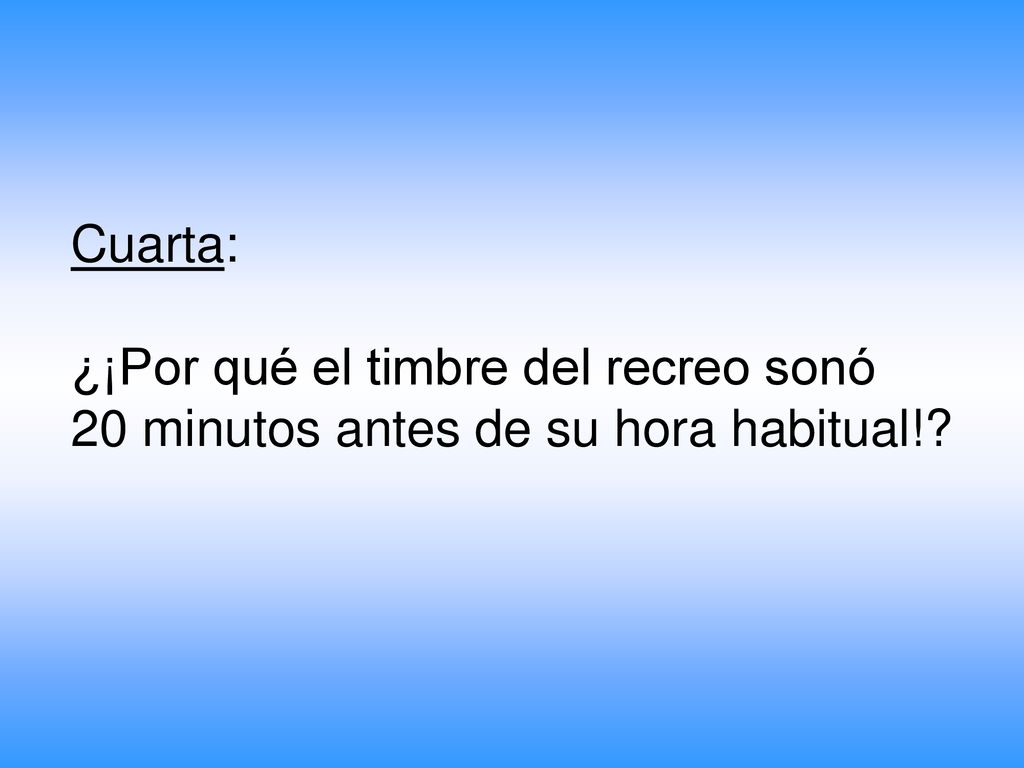 Cuarta: ¿¡Por qué el timbre del recreo sonó 20 minutos antes de su hora habitual!