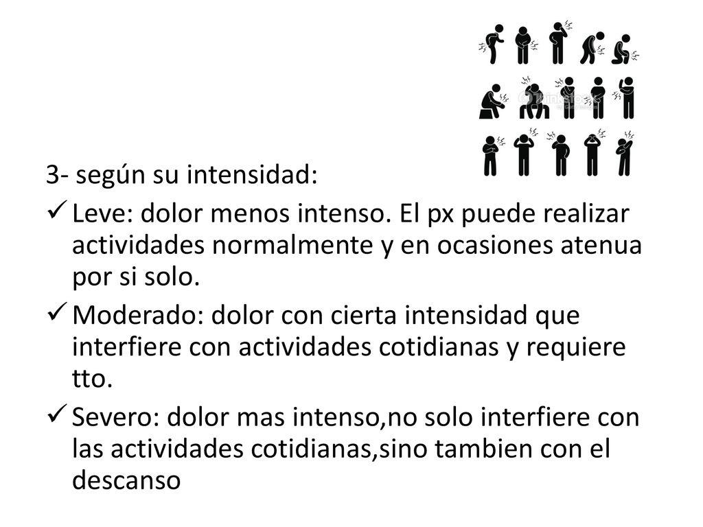 3- según su intensidad: Leve: dolor menos intenso. El px puede realizar actividades normalmente y en ocasiones atenua por si solo.
