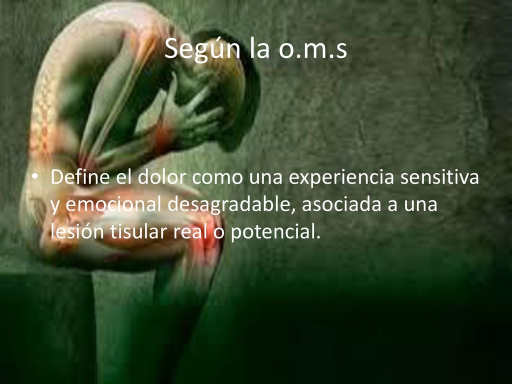 Según la o.m.s Define el dolor como una experiencia sensitiva y emocional desagradable, asociada a una lesión tisular real o potencial.