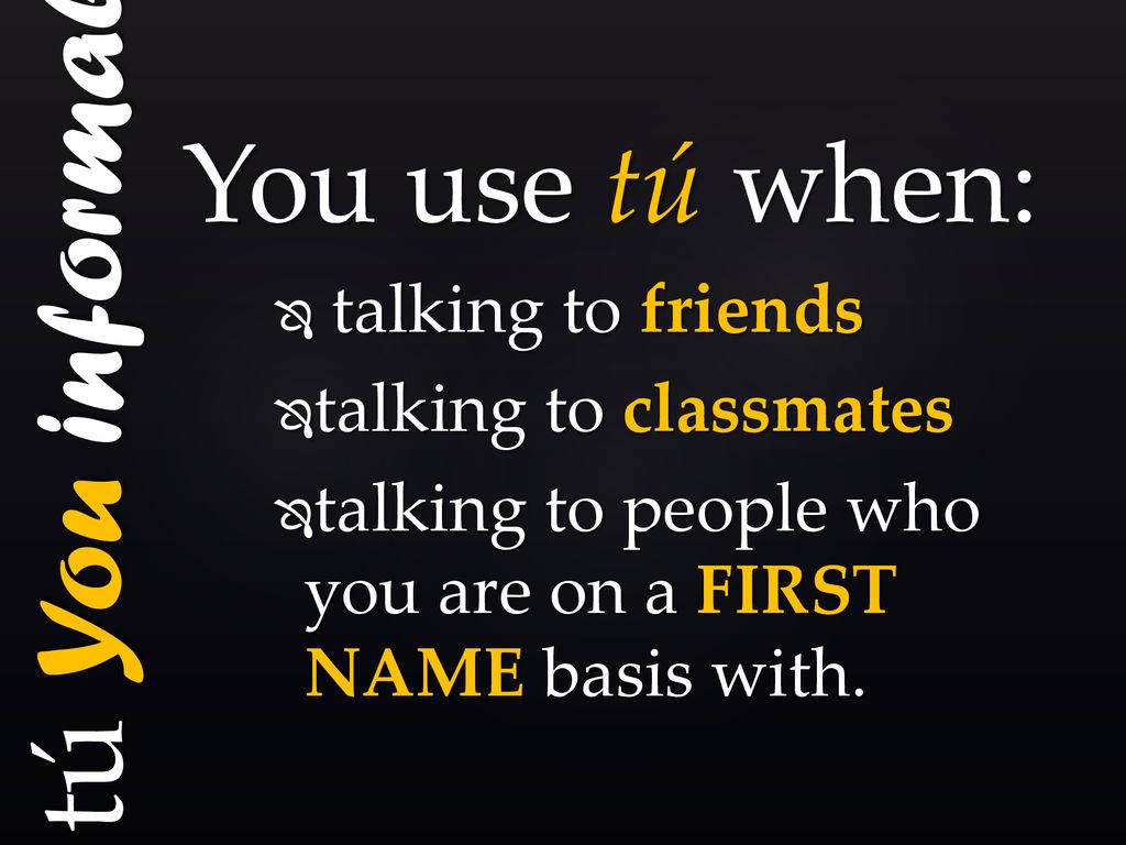 tú You informal You use tú when: talking to friends