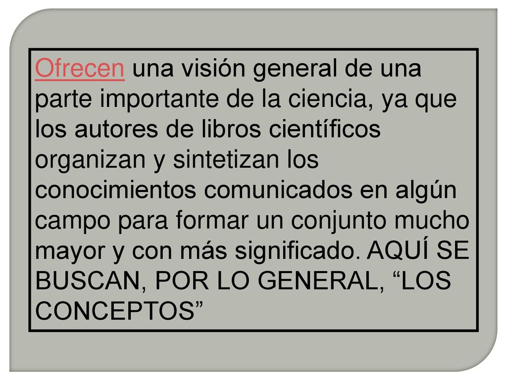 Ofrecen una visión general de una parte importante de la ciencia, ya que los autores de libros científicos organizan y sintetizan los conocimientos comunicados en algún campo para formar un conjunto mucho mayor y con más significado.