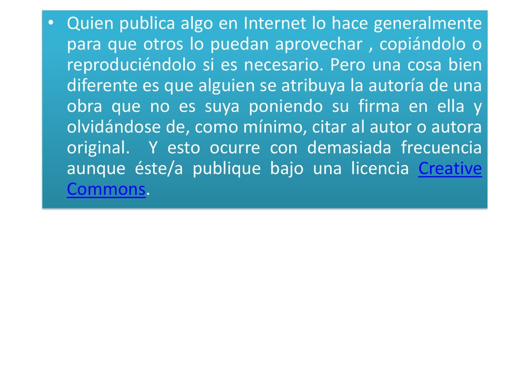 Quien publica algo en Internet lo hace generalmente para que otros lo puedan aprovechar , copiándolo o reproduciéndolo si es necesario.