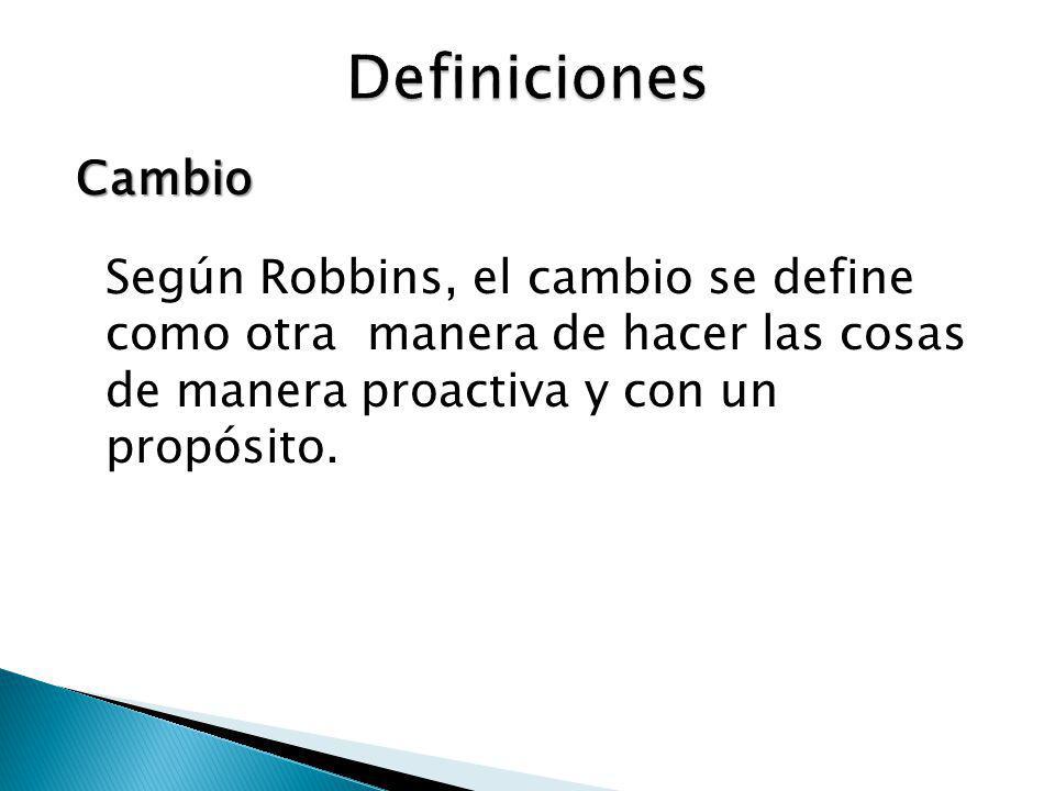 Definiciones Cambio Según Robbins, el cambio se define como otra manera de hacer las cosas de manera proactiva y con un propósito.