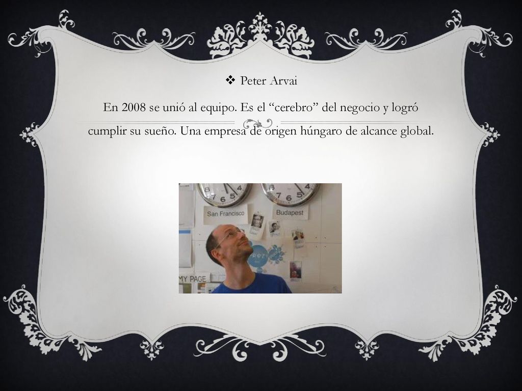 Peter Arvai En 2008 se unió al equipo. Es el cerebro del negocio y logró cumplir su sueño.