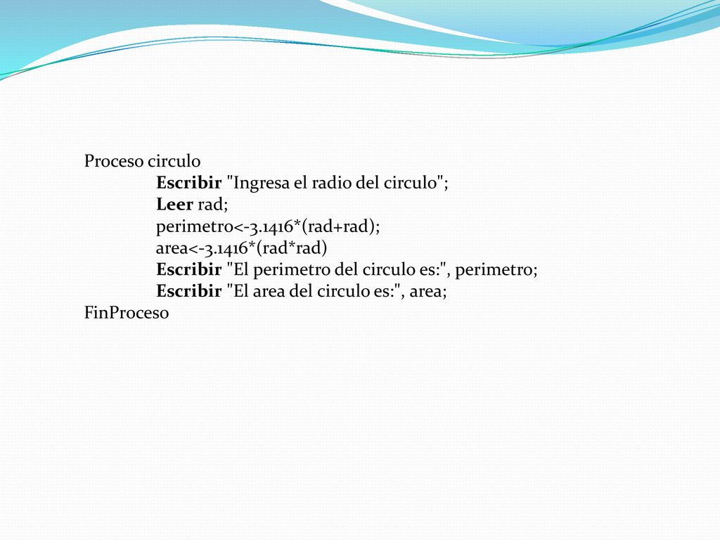 Proceso circulo Escribir Ingresa el radio del circulo ; Leer rad; perimetro< *(rad+rad); area< *(rad*rad)