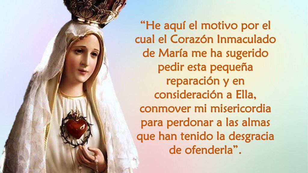 He aquí el motivo por el cual el Corazón Inmaculado de María me ha sugerido pedir esta pequeña reparación y en consideración a Ella, conmover mi misericordia para perdonar a las almas que han tenido la desgracia de ofenderla .