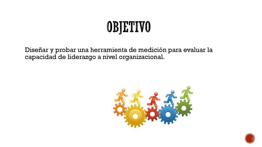 Objetivo Diseñar y probar una herramienta de medición para evaluar la capacidad de liderazgo a nivel organizacional.