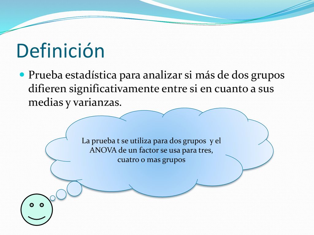 Definición Prueba estadística para analizar si más de dos grupos difieren significativamente entre si en cuanto a sus medias y varianzas.