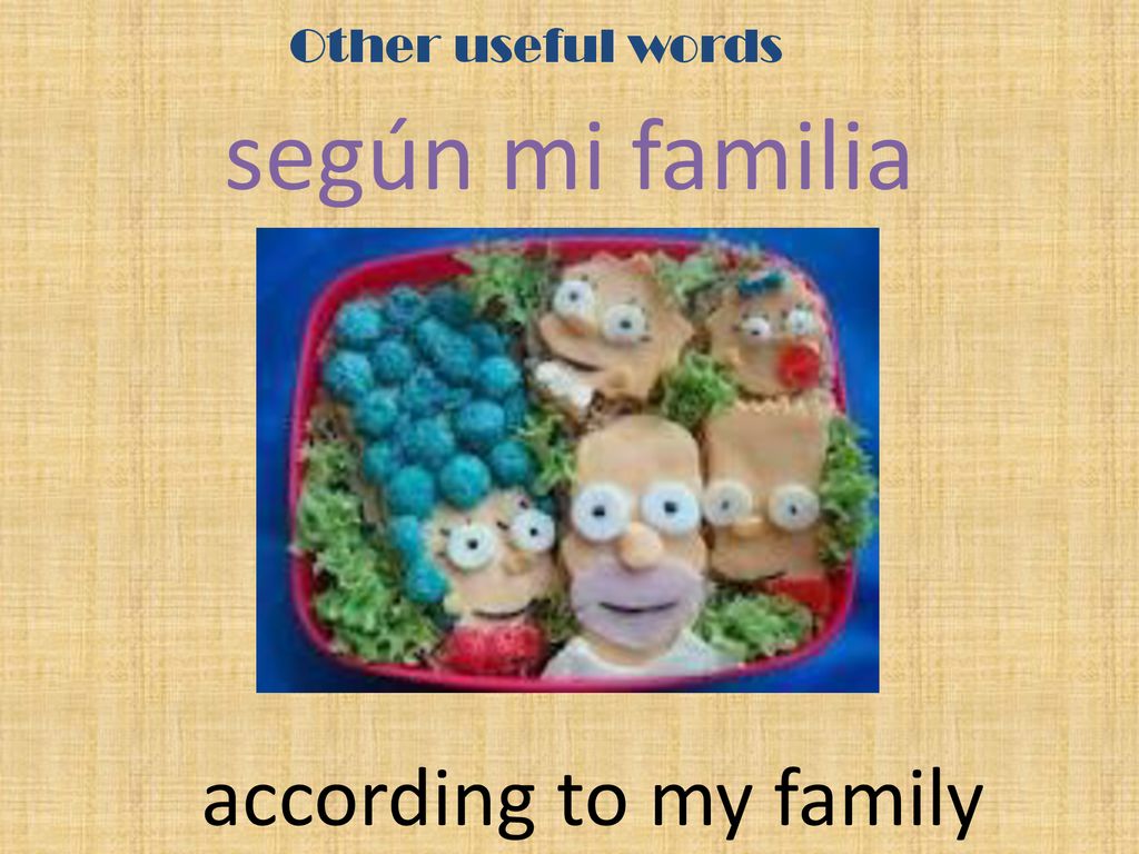 Other useful words según mi familia according to my family
