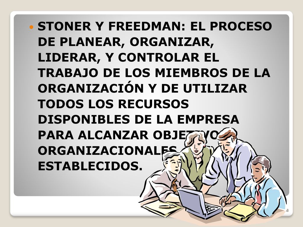 STONER Y FREEDMAN: EL PROCESO DE PLANEAR, ORGANIZAR, LIDERAR, Y CONTROLAR EL TRABAJO DE LOS MIEMBROS DE LA ORGANIZACIÓN Y DE UTILIZAR TODOS LOS RECURSOS DISPONIBLES DE LA EMPRESA PARA ALCANZAR OBJETIVOS ORGANIZACIONALES ESTABLECIDOS.