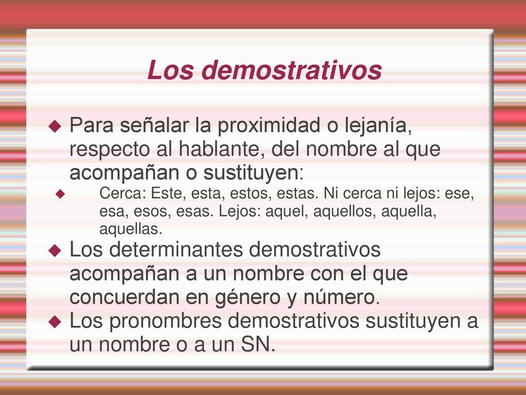 Los demostrativos Para señalar la proximidad o lejanía, respecto al hablante, del nombre al que acompañan o sustituyen: