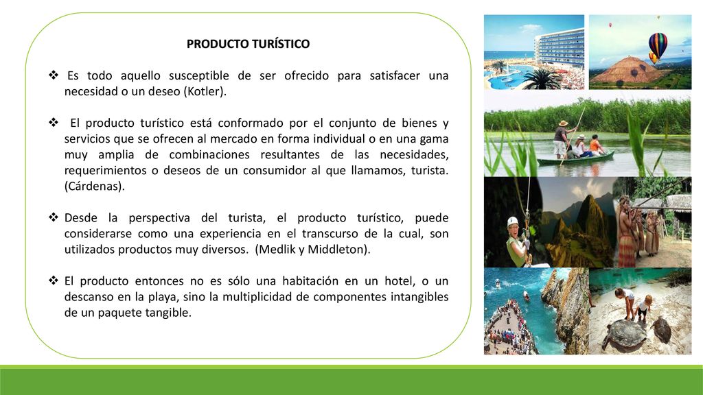 PRODUCTO TURÍSTICO Es todo aquello susceptible de ser ofrecido para satisfacer una necesidad o un deseo (Kotler).